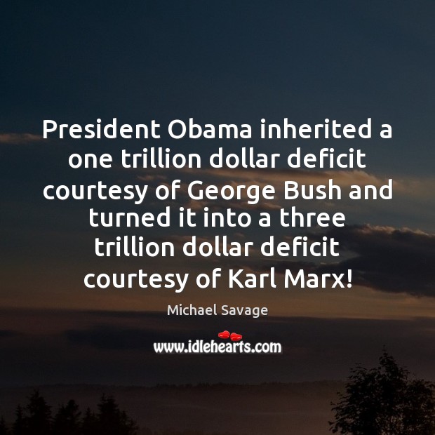 President Obama inherited a one trillion dollar deficit courtesy of George Bush Michael Savage Picture Quote