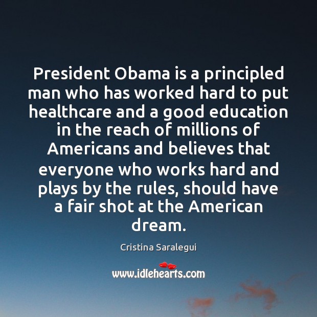 President Obama is a principled man who has worked hard to put Cristina Saralegui Picture Quote