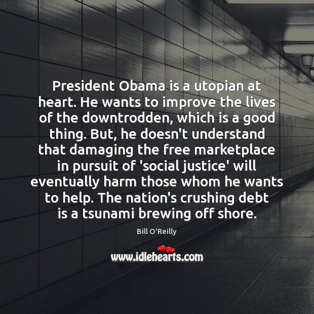 President Obama is a utopian at heart. He wants to improve the Debt Quotes Image
