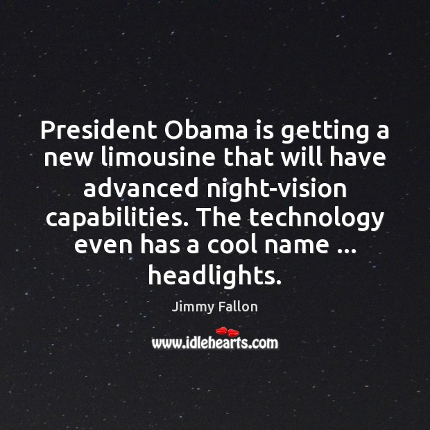 President Obama is getting a new limousine that will have advanced night-vision Jimmy Fallon Picture Quote