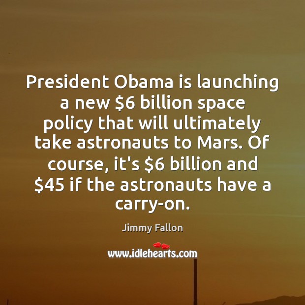 President Obama is launching a new $6 billion space policy that will ultimately Jimmy Fallon Picture Quote