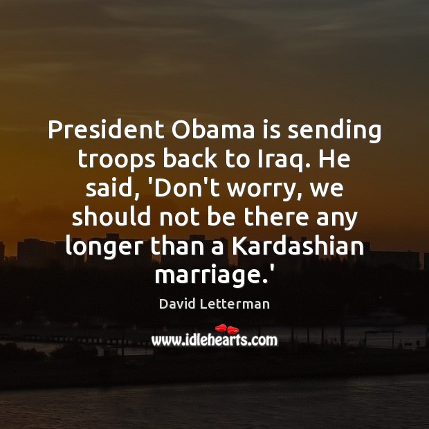 President Obama is sending troops back to Iraq. He said, ‘Don’t worry, David Letterman Picture Quote