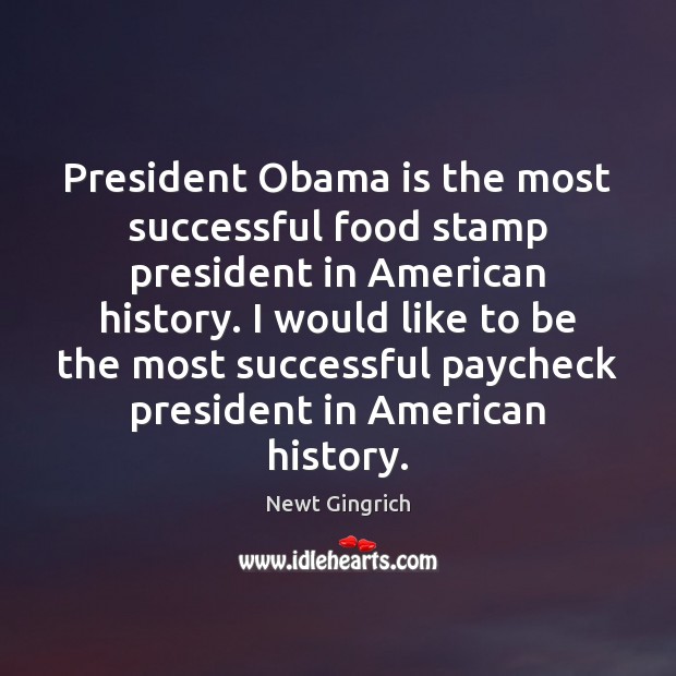 President Obama is the most successful food stamp president in American history. Newt Gingrich Picture Quote