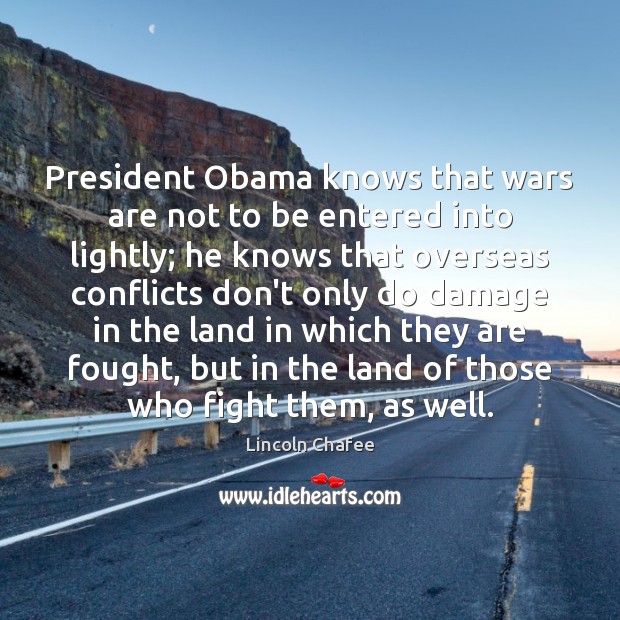 President Obama knows that wars are not to be entered into lightly; Lincoln Chafee Picture Quote