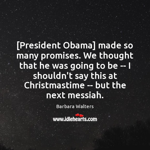 [President Obama] made so many promises. We thought that he was going Barbara Walters Picture Quote