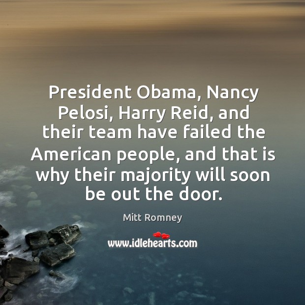 President obama, nancy pelosi, harry reid, and their team have failed the american people Mitt Romney Picture Quote