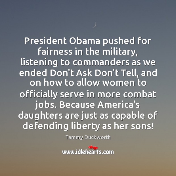 President Obama pushed for fairness in the military, listening to commanders as Tammy Duckworth Picture Quote