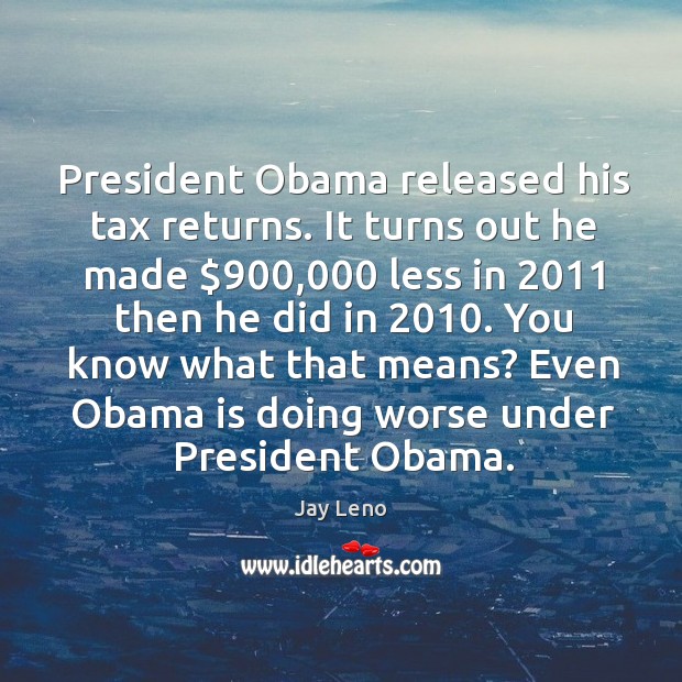 President Obama released his tax returns. It turns out he made $900,000 less Image