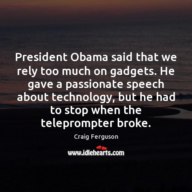 President Obama said that we rely too much on gadgets. He gave Craig Ferguson Picture Quote