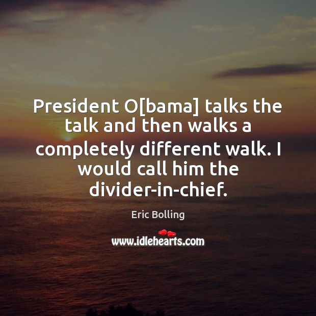 President O[bama] talks the talk and then walks a completely different Eric Bolling Picture Quote