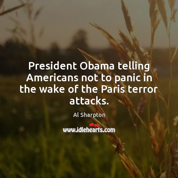 President Obama telling Americans not to panic in the wake of the Paris terror attacks. Al Sharpton Picture Quote