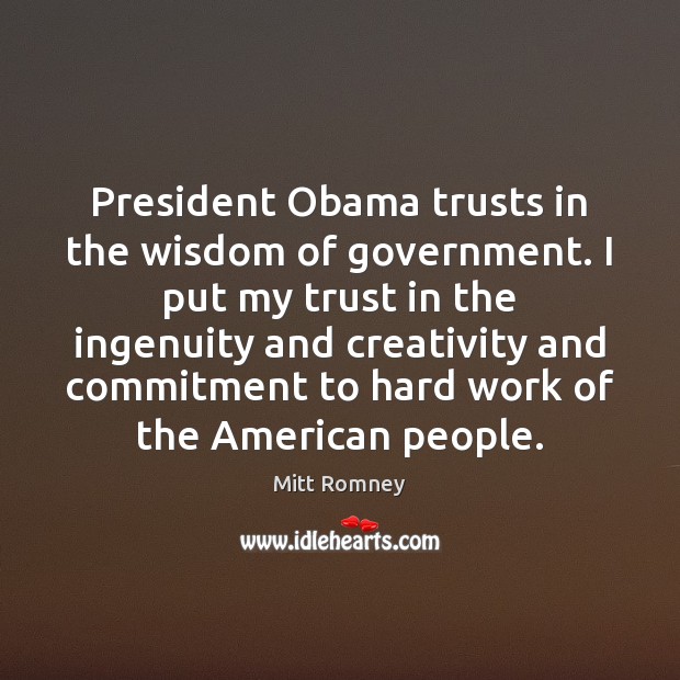 President Obama trusts in the wisdom of government. I put my trust Mitt Romney Picture Quote