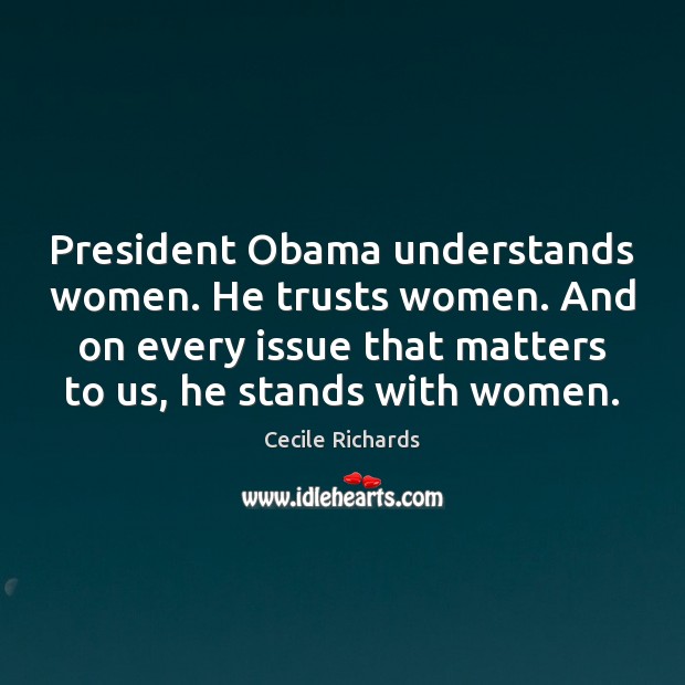 President Obama understands women. He trusts women. And on every issue that 