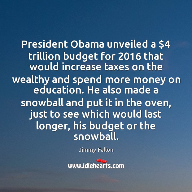 President Obama unveiled a $4 trillion budget for 2016 that would increase taxes on Jimmy Fallon Picture Quote