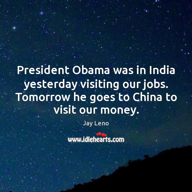 President Obama was in India yesterday visiting our jobs. Tomorrow he goes Jay Leno Picture Quote