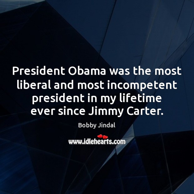 President Obama was the most liberal and most incompetent president in my Bobby Jindal Picture Quote