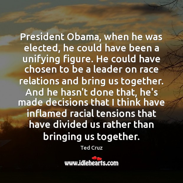 President Obama, when he was elected, he could have been a unifying Ted Cruz Picture Quote