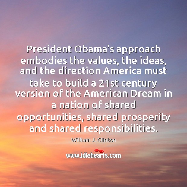 President Obama’s approach embodies the values, the ideas, and the direction America William J. Clinton Picture Quote