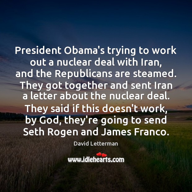President Obama’s trying to work out a nuclear deal with Iran, and David Letterman Picture Quote