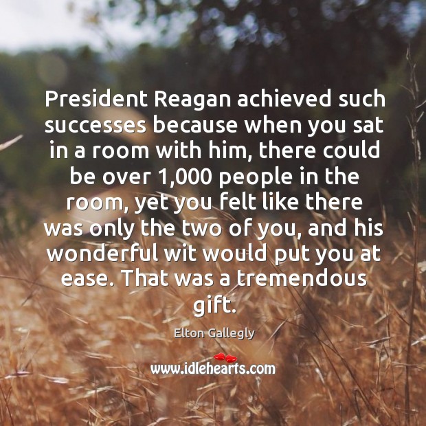 President reagan achieved such successes because when you sat in a room with him Elton Gallegly Picture Quote