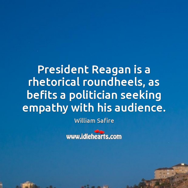 President Reagan is a rhetorical roundheels, as befits a politician seeking empathy William Safire Picture Quote