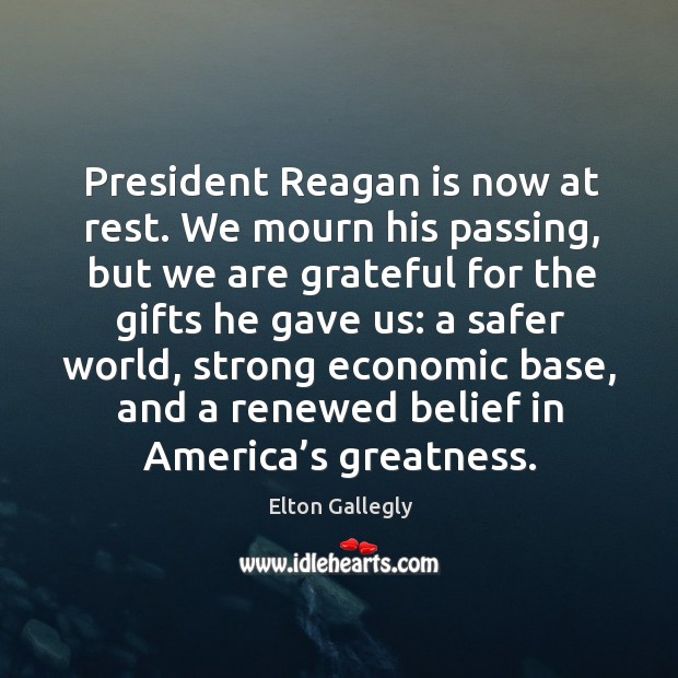President reagan is now at rest. We mourn his passing, but we are grateful for the gifts Elton Gallegly Picture Quote