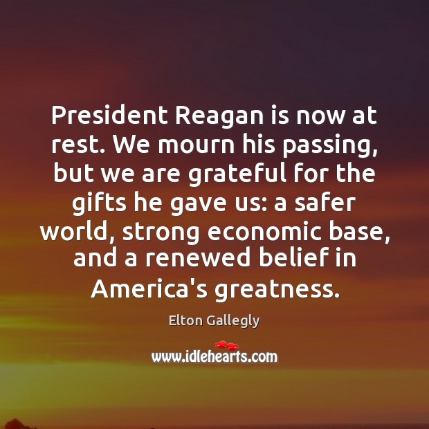President Reagan is now at rest. We mourn his passing, but we Elton Gallegly Picture Quote