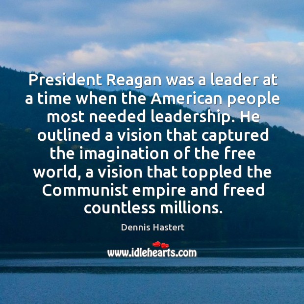 President reagan was a leader at a time when the american people most needed leadership. Dennis Hastert Picture Quote