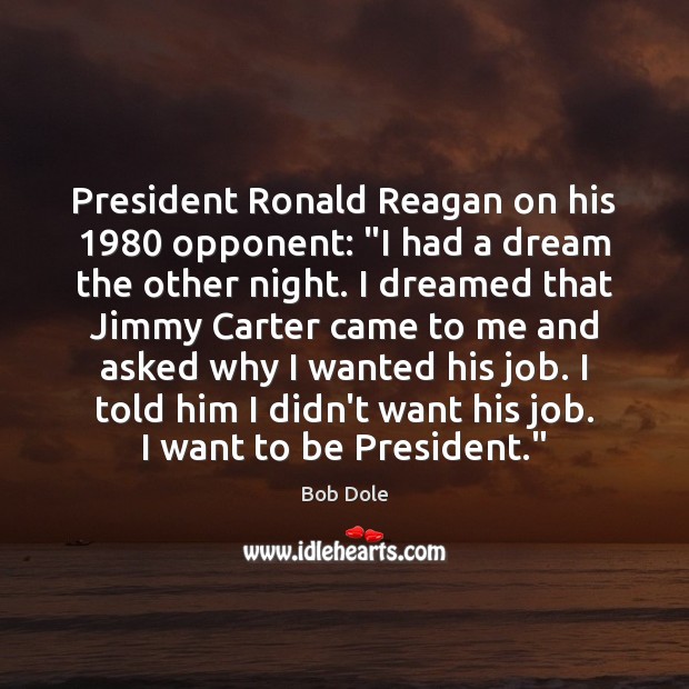 President Ronald Reagan on his 1980 opponent: “I had a dream the other Bob Dole Picture Quote