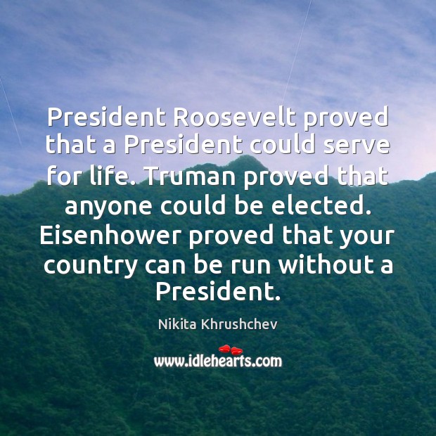 President Roosevelt proved that a President could serve for life. Truman proved Nikita Khrushchev Picture Quote