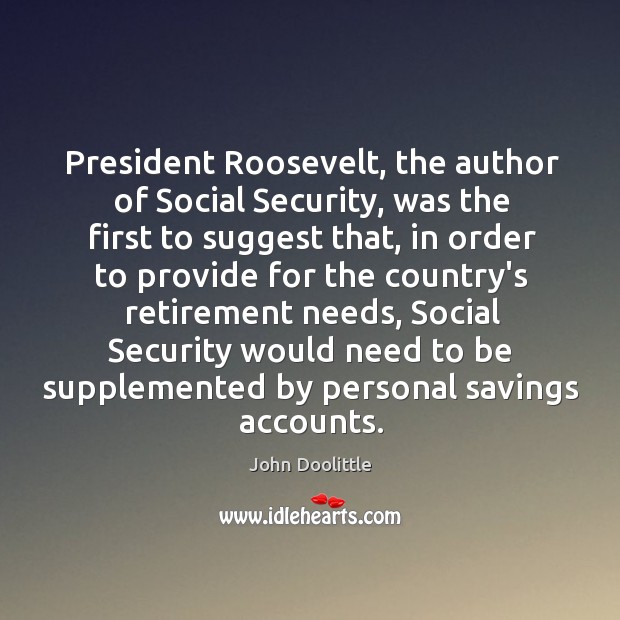 President Roosevelt, the author of Social Security, was the first to suggest John Doolittle Picture Quote