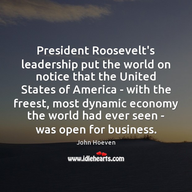 President Roosevelt’s leadership put the world on notice that the United States John Hoeven Picture Quote