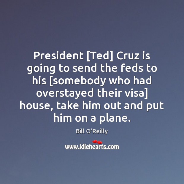 President [Ted] Cruz is going to send the feds to his [somebody Bill O’Reilly Picture Quote
