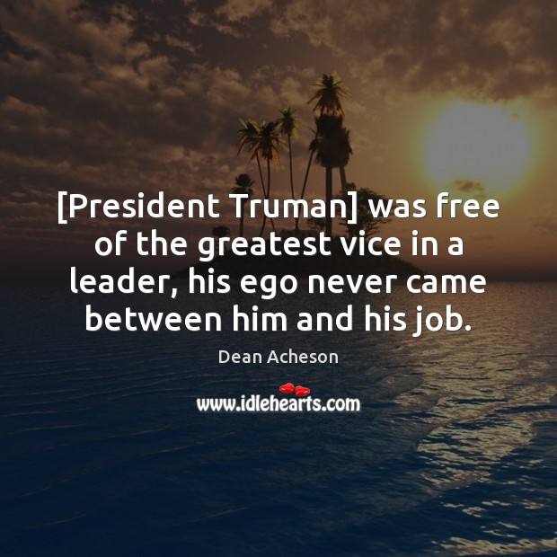 [President Truman] was free of the greatest vice in a leader, his Dean Acheson Picture Quote