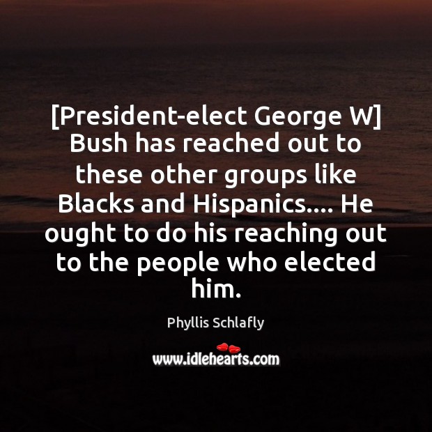 [President-elect George W] Bush has reached out to these other groups like Phyllis Schlafly Picture Quote