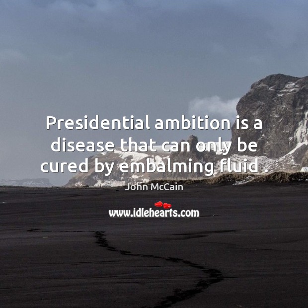 Presidential ambition is a disease that can only be cured by embalming fluid . Image