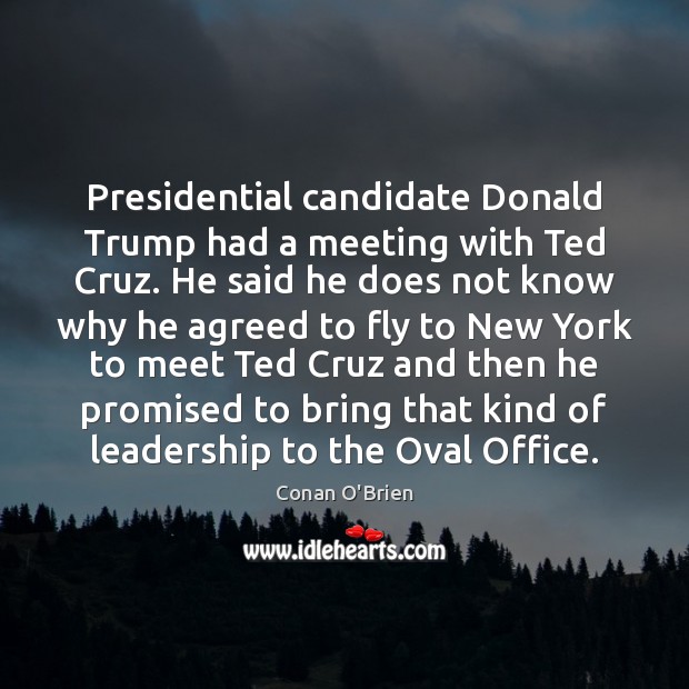 Presidential candidate Donald Trump had a meeting with Ted Cruz. He said Conan O’Brien Picture Quote