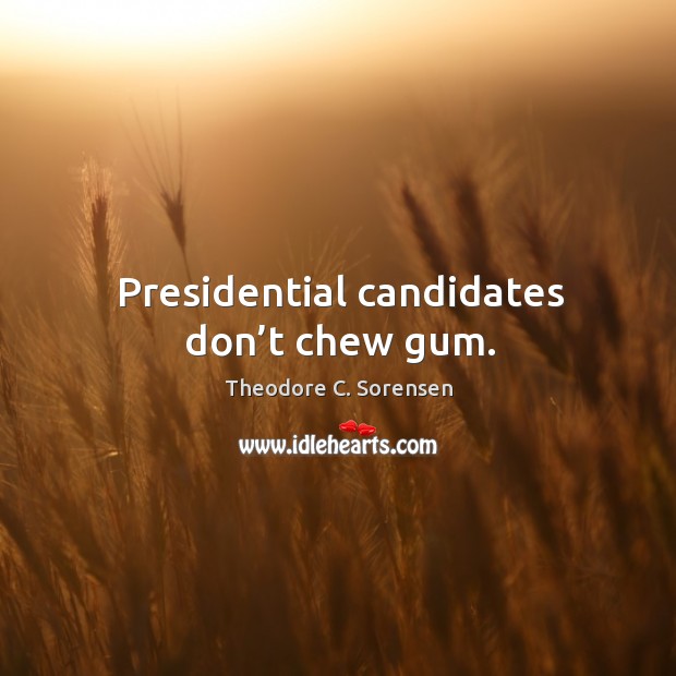 Presidential candidates don’t chew gum. Theodore C. Sorensen Picture Quote