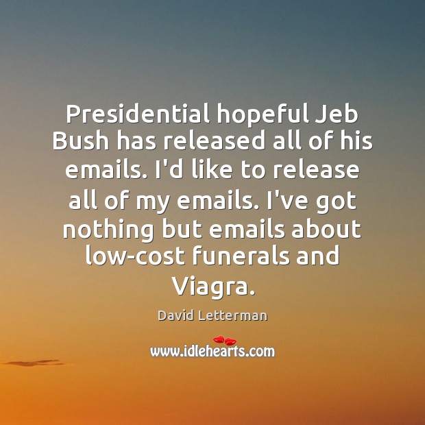 Presidential hopeful Jeb Bush has released all of his emails. I’d like David Letterman Picture Quote
