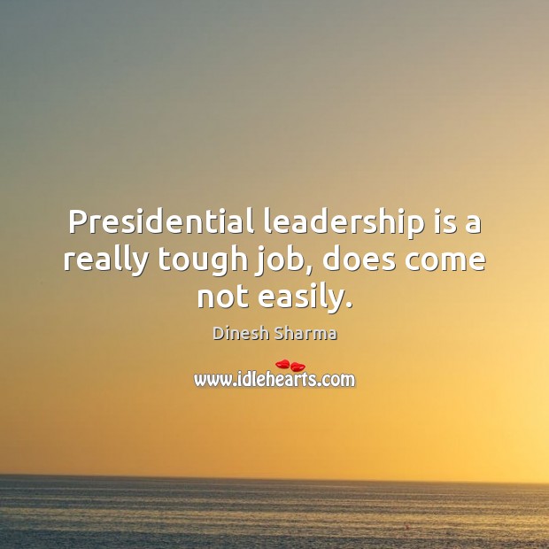 Presidential leadership is a really tough job, does come not easily. Leadership Quotes Image