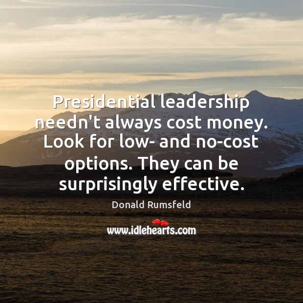 Presidential leadership needn’t always cost money. Look for low- and no-cost options. Donald Rumsfeld Picture Quote