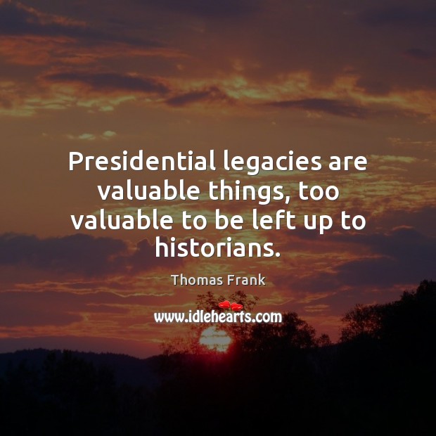 Presidential legacies are valuable things, too valuable to be left up to historians. Image