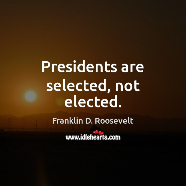 Presidents are selected, not elected. Franklin D. Roosevelt Picture Quote