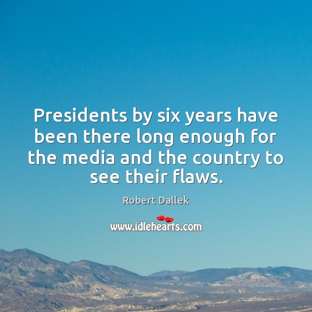 Presidents by six years have been there long enough for the media Image