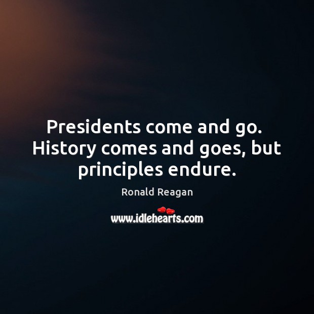 Presidents come and go.  History comes and goes, but principles endure. Image
