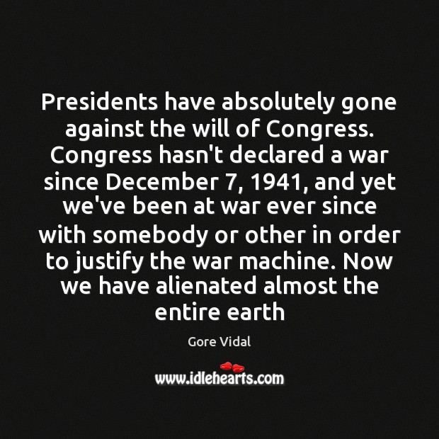 Presidents have absolutely gone against the will of Congress. Congress hasn’t declared Gore Vidal Picture Quote