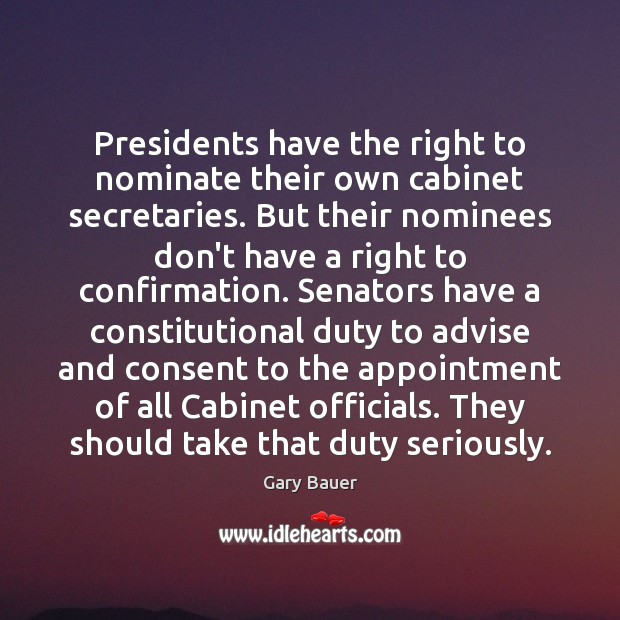 Presidents have the right to nominate their own cabinet secretaries. But their Gary Bauer Picture Quote