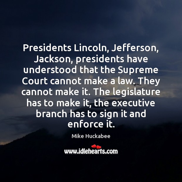 Presidents Lincoln, Jefferson, Jackson, presidents have understood that the Supreme Court cannot 