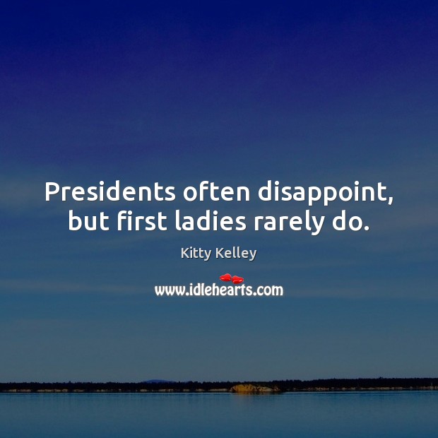 Presidents often disappoint, but first ladies rarely do. Kitty Kelley Picture Quote