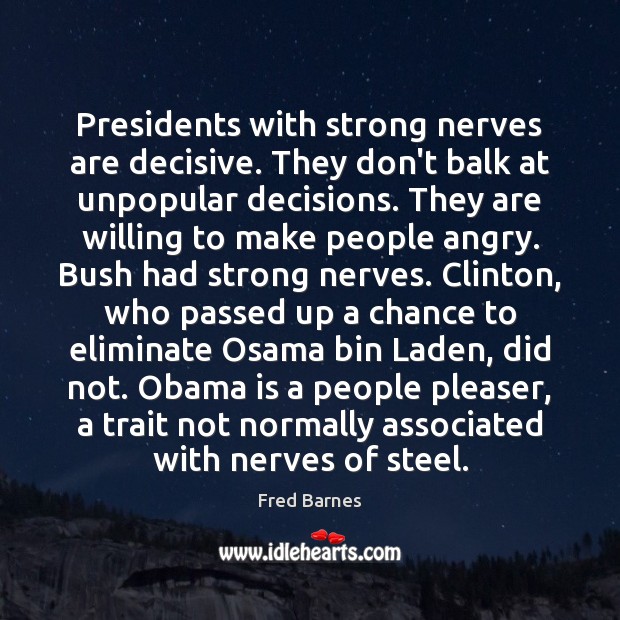 Presidents with strong nerves are decisive. They don’t balk at unpopular decisions. Fred Barnes Picture Quote